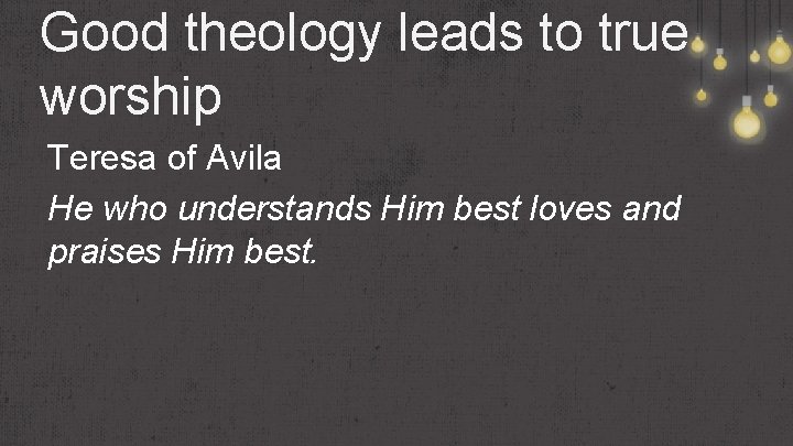 Good theology leads to true worship Teresa of Avila He who understands Him best