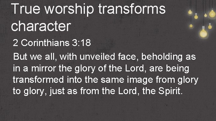 True worship transforms character 2 Corinthians 3: 18 But we all, with unveiled face,