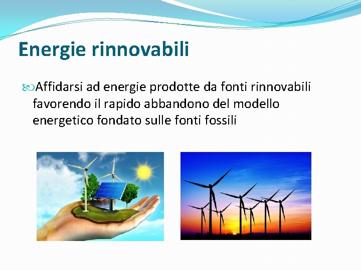 Energie rinnovabili Affidarsi ad energie prodotte da fonti rinnovabili favorendo il rapido abbandono del