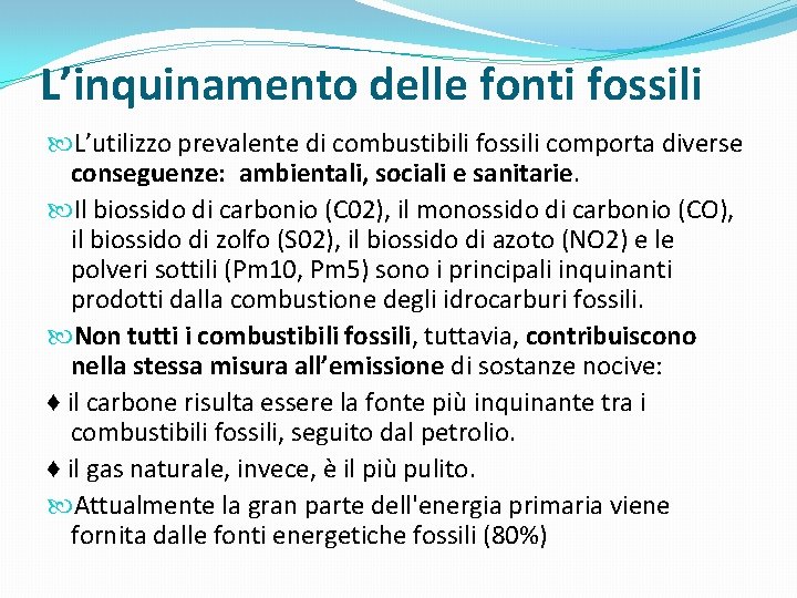 L’inquinamento delle fonti fossili L’utilizzo prevalente di combustibili fossili comporta diverse conseguenze: ambientali, sociali