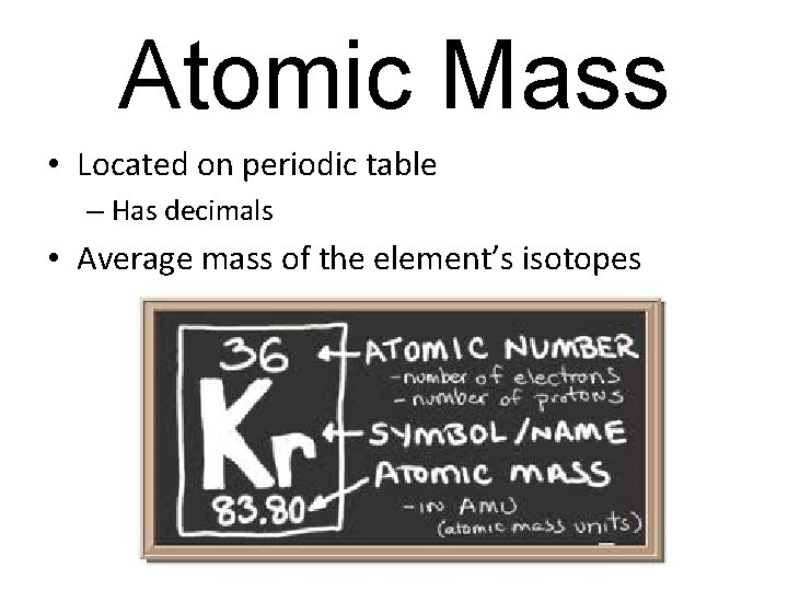 Atomic Mass • Located on periodic table – Has decimals • Average mass of