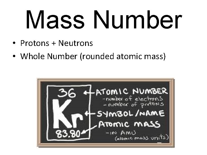 Mass Number • Protons + Neutrons • Whole Number (rounded atomic mass) 