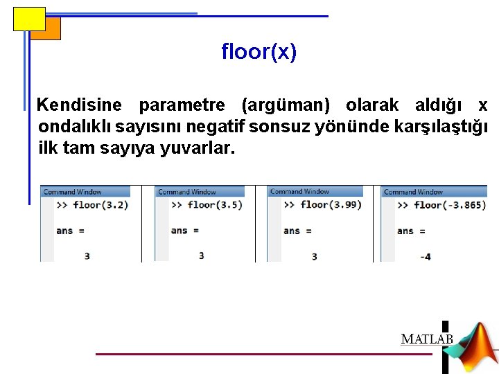 floor(x) Kendisine parametre (argüman) olarak aldığı x ondalıklı sayısını negatif sonsuz yönünde karşılaştığı ilk