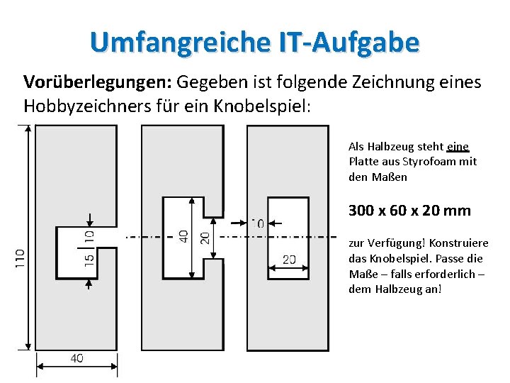 Umfangreiche IT-Aufgabe Vorüberlegungen: Gegeben ist folgende Zeichnung eines Hobbyzeichners für ein Knobelspiel: Als Halbzeug