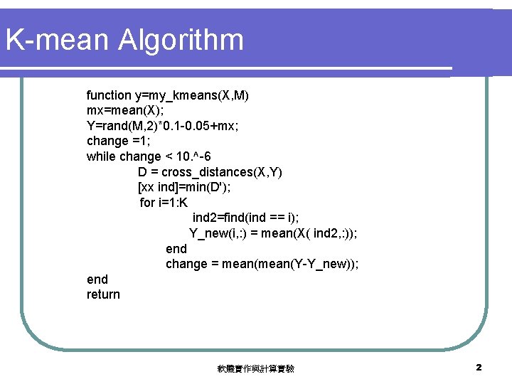 K-mean Algorithm function y=my_kmeans(X, M) mx=mean(X); Y=rand(M, 2)*0. 1 -0. 05+mx; change =1; while