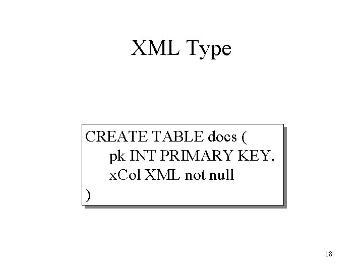 XML Type CREATE TABLE docs ( pk INT PRIMARY KEY, x. Col XML not
