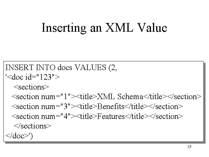 Inserting an XML Value INSERT INTO docs VALUES (2, '<doc id="123"> <sections> <section num="1"><title>XML