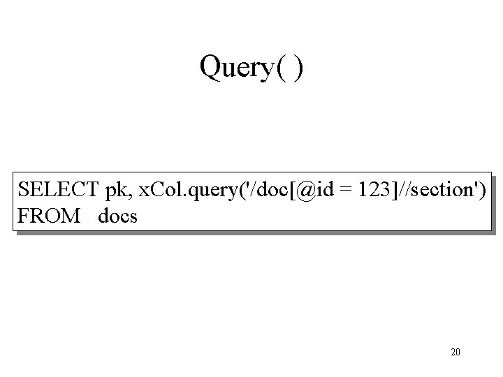 Query( ) SELECT pk, x. Col. query('/doc[@id = 123]//section') FROM docs 20 