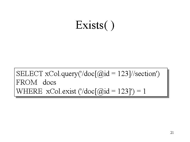 Exists( ) SELECT x. Col. query('/doc[@id = 123]//section') FROM docs WHERE x. Col. exist
