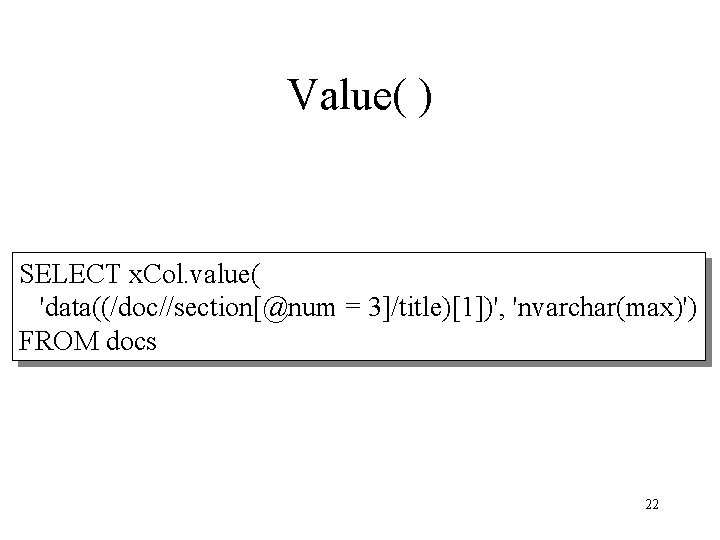 Value( ) SELECT x. Col. value( 'data((/doc//section[@num = 3]/title)[1])', 'nvarchar(max)') FROM docs 22 