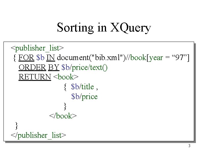 Sorting in XQuery <publisher_list> { FOR $b IN document("bib. xml")//book[year = “ 97”] ORDER