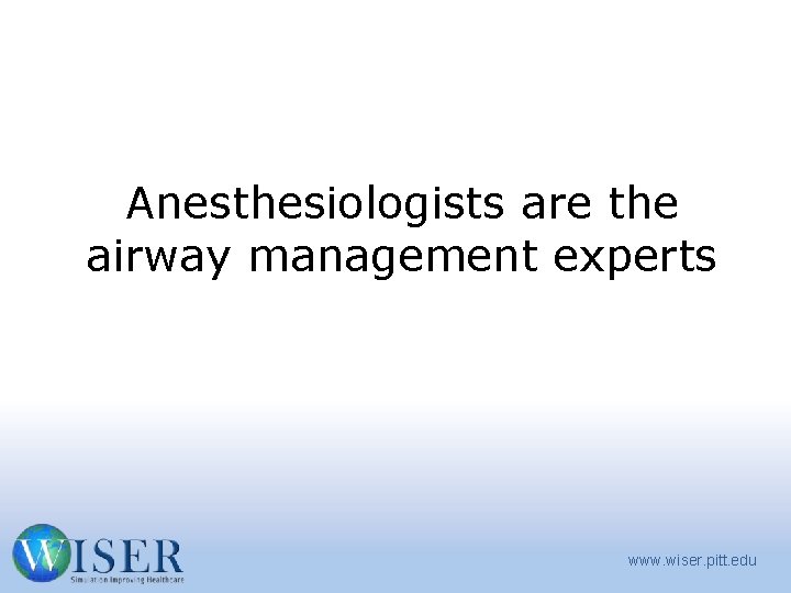 Anesthesiologists are the airway management experts www. wiser. pitt. edu 