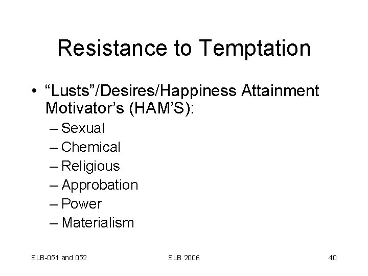 Resistance to Temptation • “Lusts”/Desires/Happiness Attainment Motivator’s (HAM’S): – Sexual – Chemical – Religious