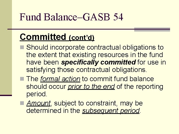 Fund Balance–GASB 54 Committed (cont’d) n Should incorporate contractual obligations to the extent that