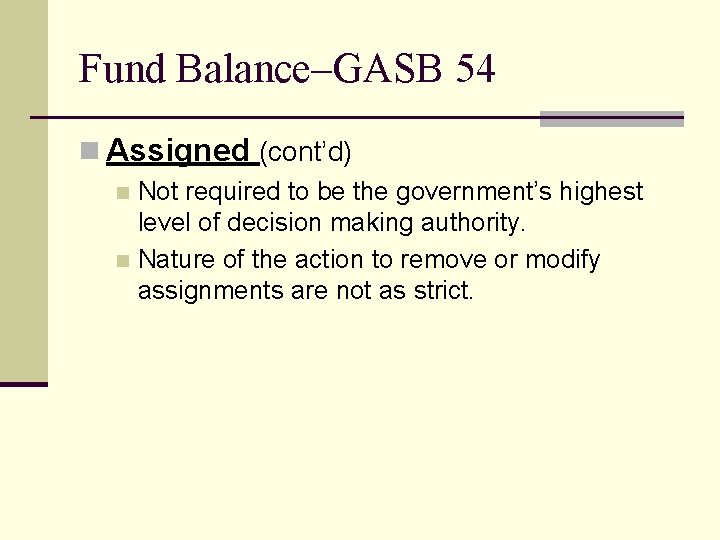 Fund Balance–GASB 54 n Assigned (cont’d) Not required to be the government’s highest level