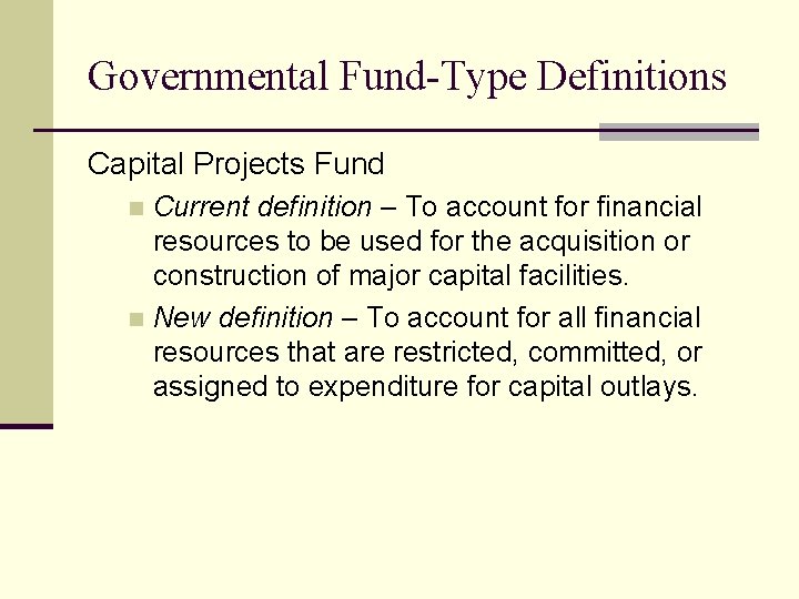 Governmental Fund-Type Definitions Capital Projects Fund Current definition – To account for financial resources