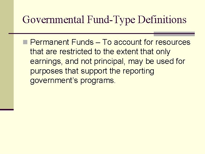 Governmental Fund-Type Definitions n Permanent Funds – To account for resources that are restricted