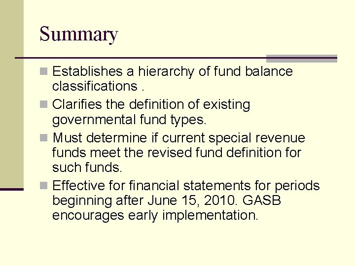 Summary n Establishes a hierarchy of fund balance classifications. n Clarifies the definition of