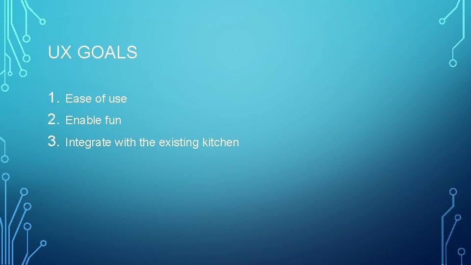 UX GOALS 1. 2. 3. Ease of use Enable fun Integrate with the existing