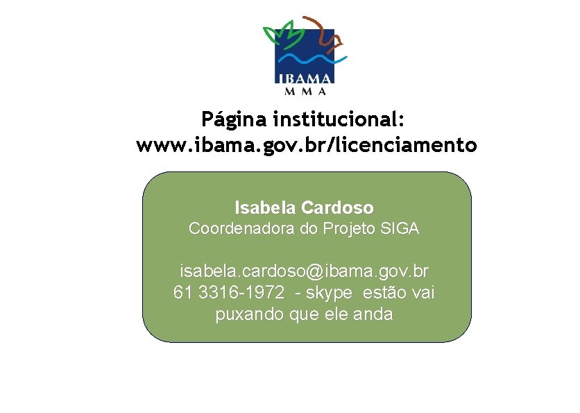 Página institucional: www. ibama. gov. br/licenciamento Isabela Cardoso Coordenadora do Projeto SIGA isabela. cardoso@ibama.