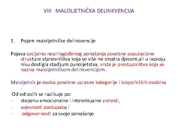 VIII MALOLJETNIČKA DELINKVENCIJA 1. Pojam maloljetničke delinkvencije Pojava socijalno neprilagođenog ponašanja posebne populacione strukture