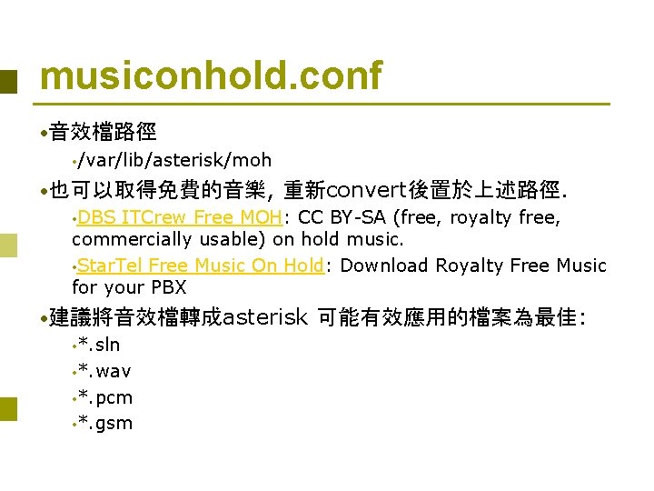 musiconhold. conf • 音效檔路徑 • /var/lib/asterisk/moh • 也可以取得免費的音樂, 重新convert後置於上述路徑. • DBS ITCrew Free MOH: