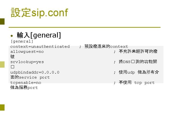 設定sip. conf • 輸入[general] context=unauthenticated allowguest=no 號 srvlookup=yes � udpbindaddr=0. 0 面的service port tcpenable=no