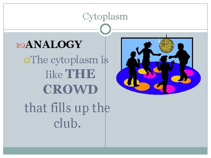 Cytoplasm ANALOGY The cytoplasm is like THE CROWD that fills up the club. 