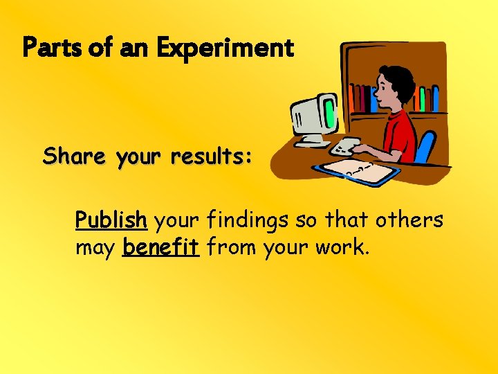 Parts of an Experiment Share your results: Publish your findings so that others may