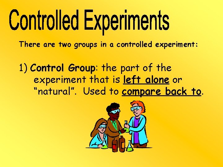 There are two groups in a controlled experiment: 1) Control Group: Group the part