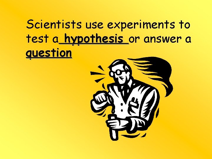 Scientists use experiments to test a hypothesis or answer a question 