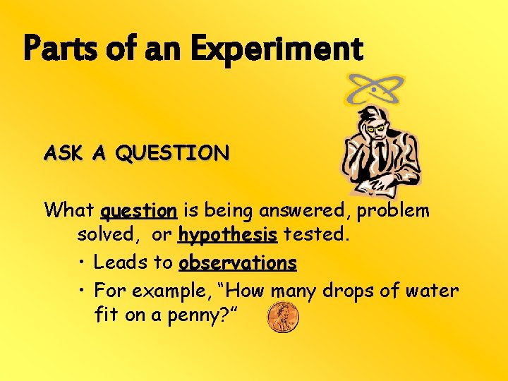 Parts of an Experiment ASK A QUESTION What question is being answered, problem solved,