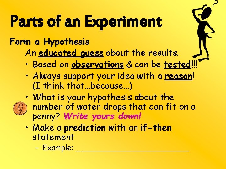 Parts of an Experiment Form a Hypothesis An educated guess about the results. •