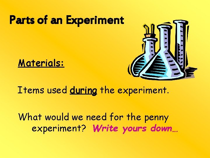 Parts of an Experiment Materials: Items used during the experiment. What would we need