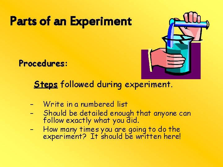 Parts of an Experiment Procedures: Procedures Steps followed during experiment. – – – Write