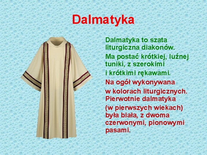 Dalmatyka to szata liturgiczna diakonów. Ma postać krótkiej, luźnej tuniki, z szerokimi i krótkimi