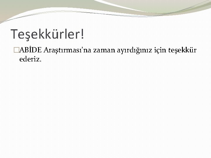 Teşekkürler! �ABİDE Araştırması’na zaman ayırdığınız için teşekkür ederiz. 