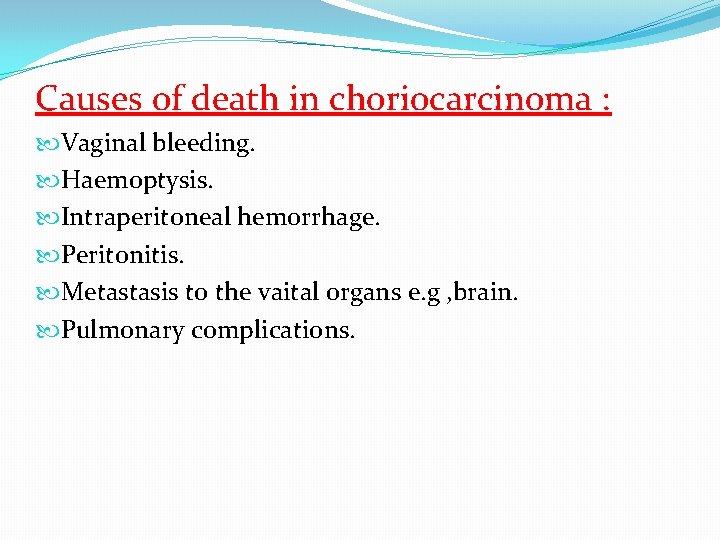 Causes of death in choriocarcinoma : Vaginal bleeding. Haemoptysis. Intraperitoneal hemorrhage. Peritonitis. Metastasis to