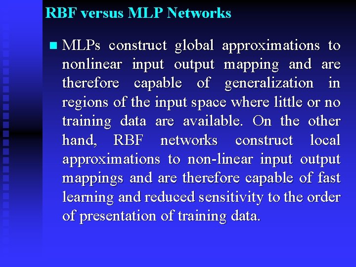 RBF versus MLP Networks n MLPs construct global approximations to nonlinear input output mapping