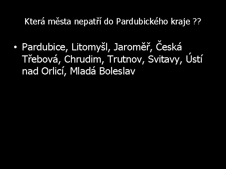 Která města nepatří do Pardubického kraje ? ? • Pardubice, Litomyšl, Jaroměř, Česká Třebová,