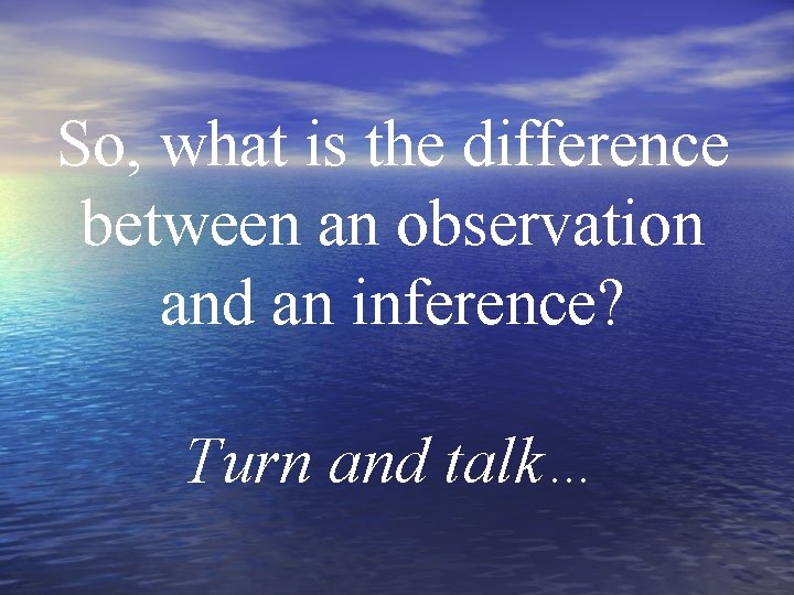 So, what is the difference between an observation and an inference? Turn and talk… So, what is the difference between an observation and an inference? Turn and talk…