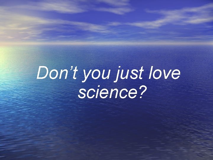 Don’t you just love science? Don’t you just love science?