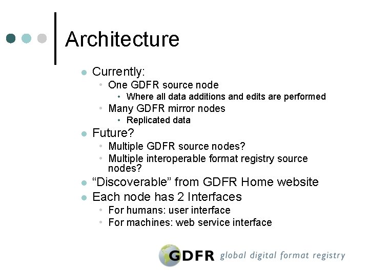 Architecture l Currently: • One GDFR source node • Where all data additions and