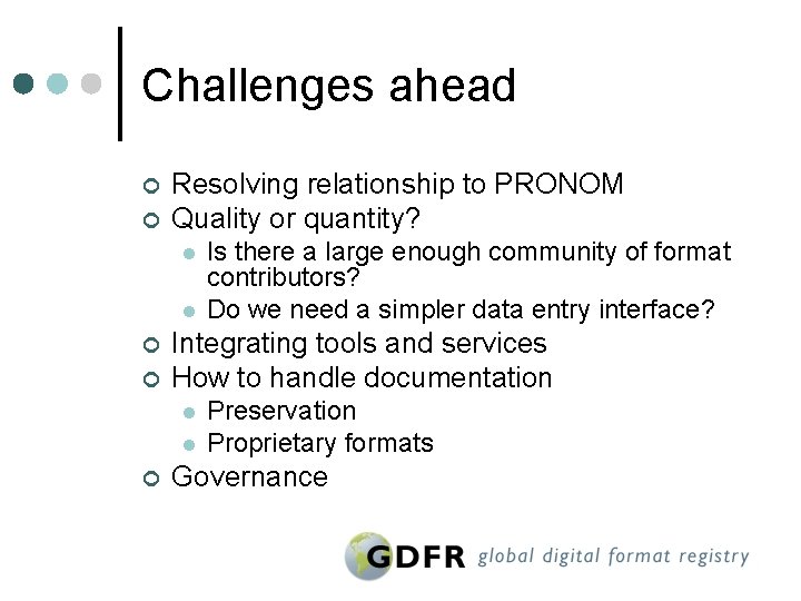 Challenges ahead ¢ ¢ Resolving relationship to PRONOM Quality or quantity? l l ¢