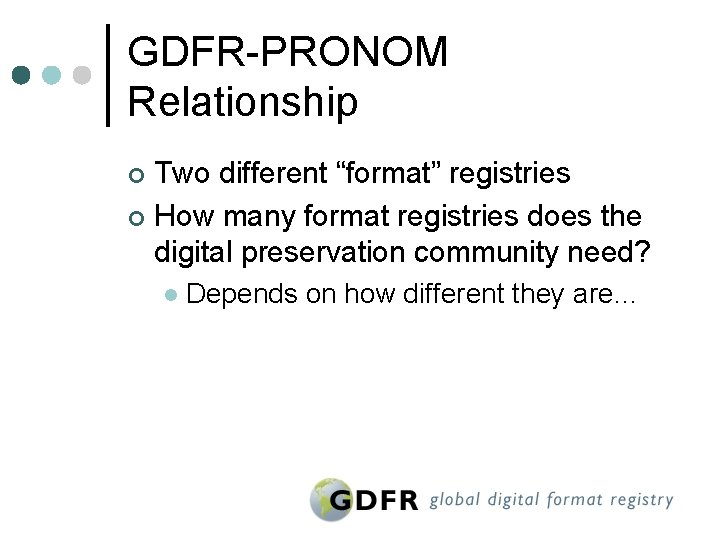 GDFR-PRONOM Relationship Two different “format” registries ¢ How many format registries does the digital
