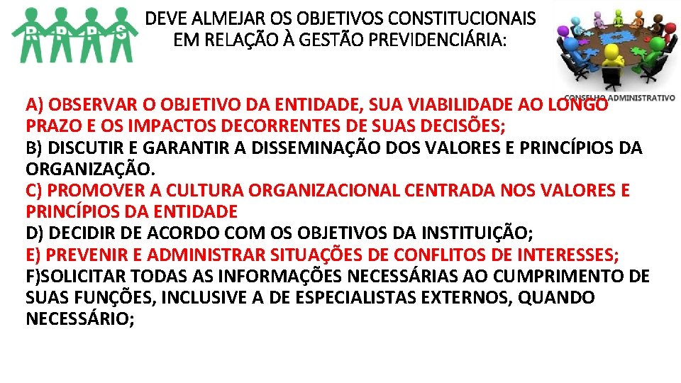 DEVE ALMEJAR OS OBJETIVOS CONSTITUCIONAIS EM RELAÇÃO À GESTÃO PREVIDENCIÁRIA: A) OBSERVAR O OBJETIVO DEVE ALMEJAR OS OBJETIVOS CONSTITUCIONAIS EM RELAÇÃO À GESTÃO PREVIDENCIÁRIA: A) OBSERVAR O OBJETIVO