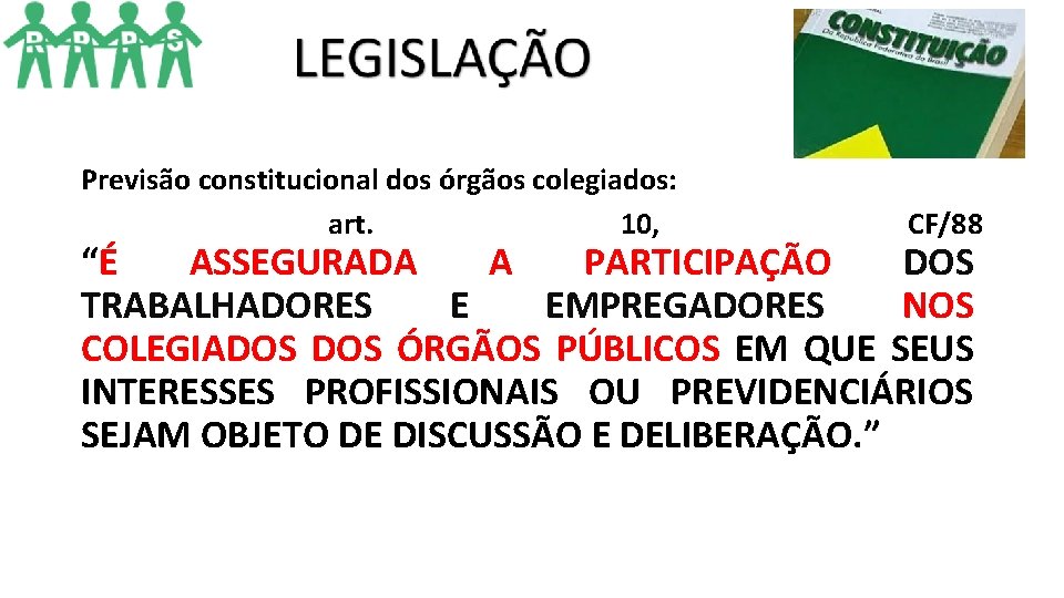 Previsão constitucional dos órgãos colegiados: art. 10, CF/88 “É ASSEGURADA A PARTICIPAÇÃO DOS TRABALHADORES Previsão constitucional dos órgãos colegiados: art. 10, CF/88 “É ASSEGURADA A PARTICIPAÇÃO DOS TRABALHADORES