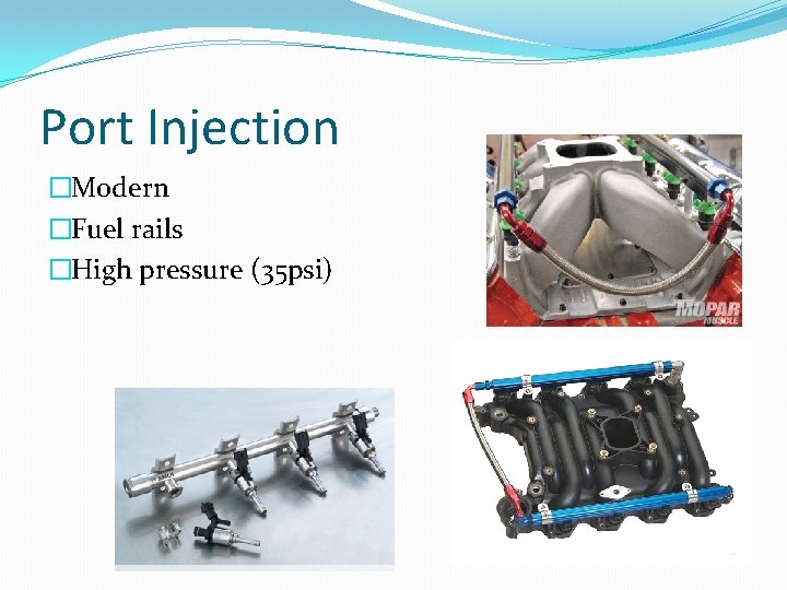 Port Injection �Modern �Fuel rails �High pressure (35 psi) 