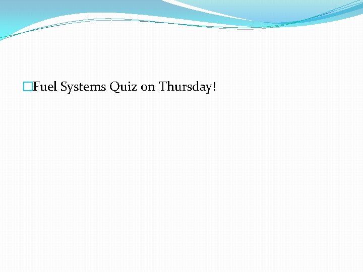 �Fuel Systems Quiz on Thursday! 