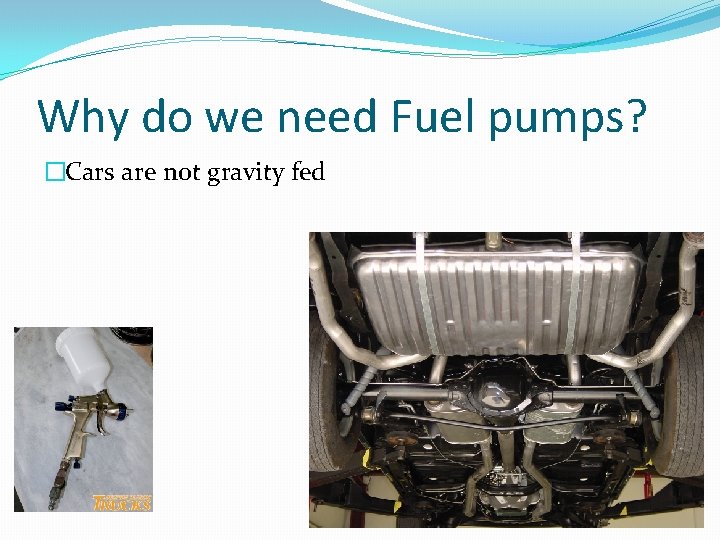 Why do we need Fuel pumps? �Cars are not gravity fed 